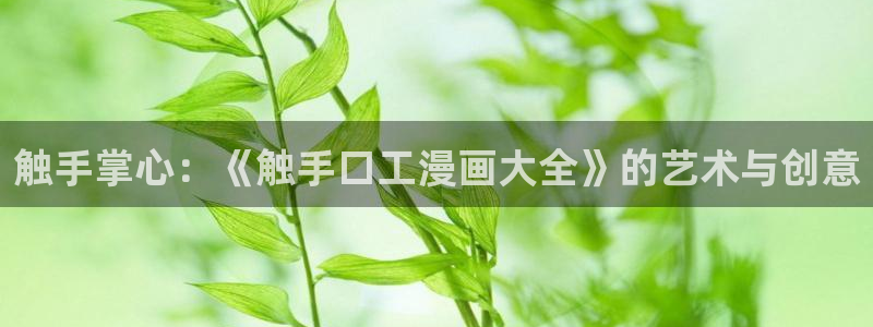 香蕉漫画免：触手掌心：《触手口工漫画大全》的艺术与创意