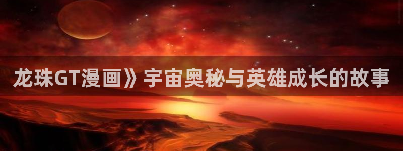 香蕉文化漫画是免费的吗：龙珠GT漫画》宇宙奥秘与英雄成长的故事