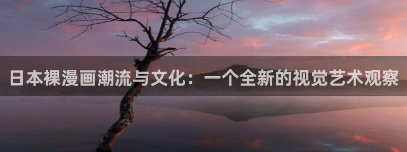 香蕉漫画在线观看18：日本裸漫画潮流与文化：一个全新的视觉艺术观察