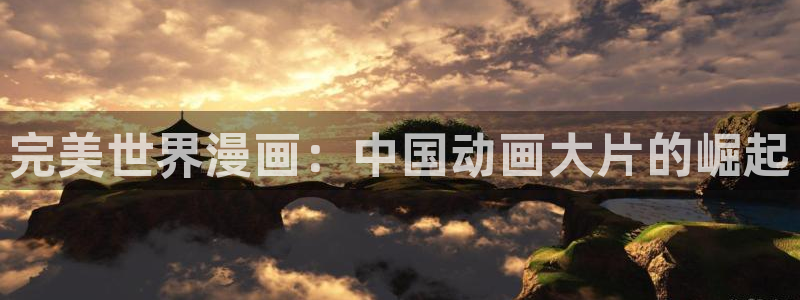 香蕉文化漫画免费在线观看：完美世界漫画：中国动画大片的崛起