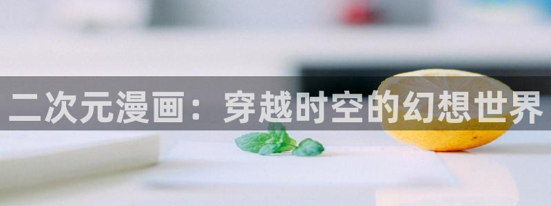 香蕉漫画免费读漫画网下拉式漫画之家：二次元漫画：穿越时空的幻想世界
