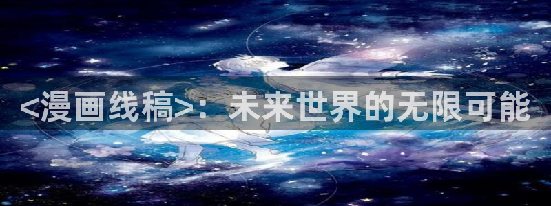 香蕉漫画在线阅读平台：<漫画线稿>：未来世界的无限可能