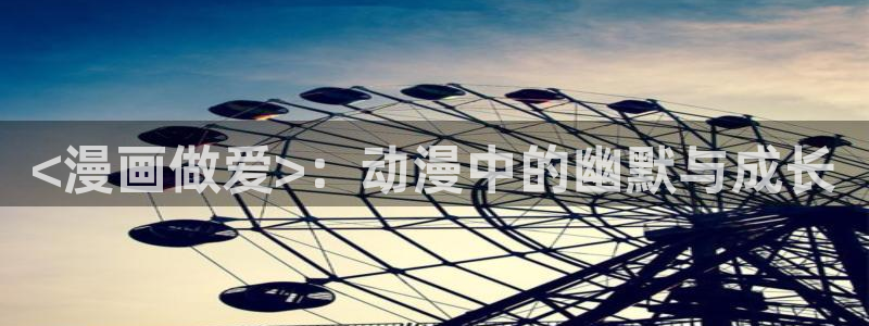 x香蕉漫画：<漫画做爱>：动漫中的幽默与成长