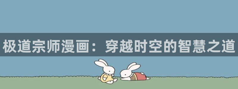 香蕉文化漫画书免费阅：极道宗师漫画：穿越时空的智慧之道