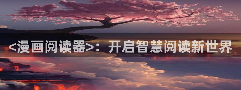 羞羞漫画香蕉漫画：<漫画阅读器>：开启智慧阅读新世界