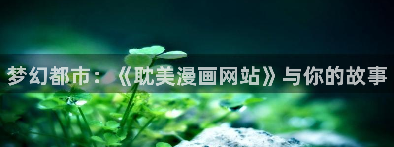 香蕉文化 漫画：梦幻都市：《耽美漫画网站》与你的故事