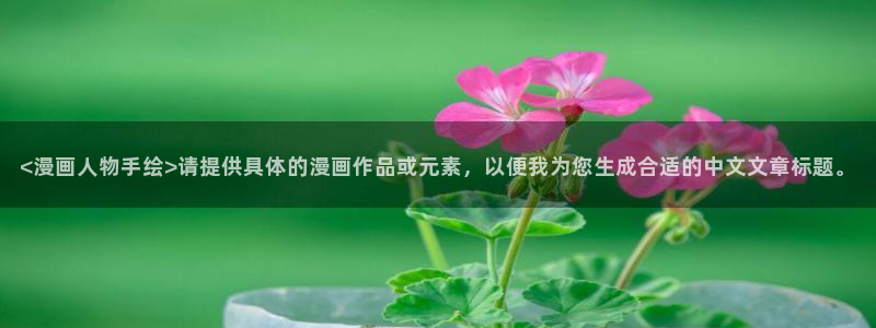 香蕉漫画3d：<漫画人物手绘>请提供具体的漫画作品或元素，以便我为您生成合适的中文文章标题。